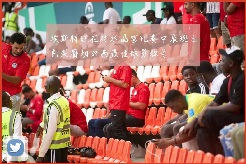 埃斯特旺在对水晶宫比赛中表现出色荣膺切尔西最佳球员称号