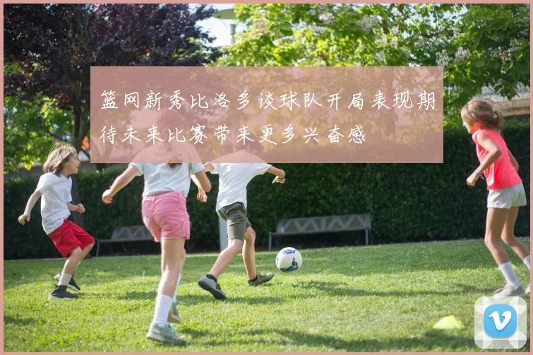 篮网新秀比洛多谈球队开局表现期待未来比赛带来更多兴奋感