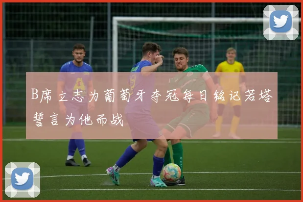 B席立志为葡萄牙夺冠每日铭记若塔誓言为他而战