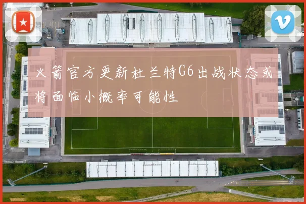 火箭官方更新杜兰特G6出战状态或将面临小概率可能性