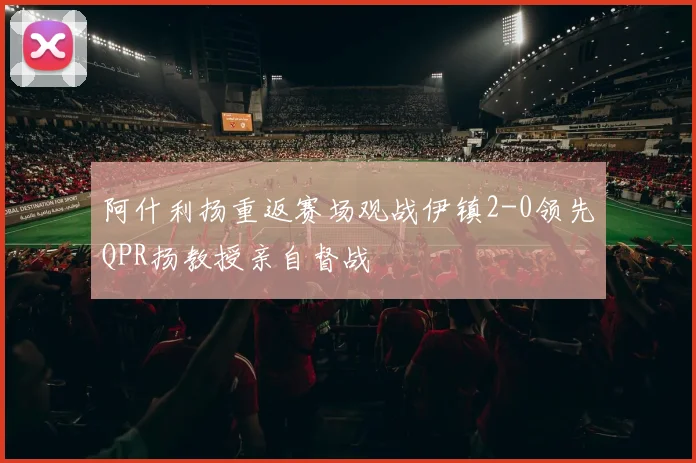阿什利扬重返赛场观战伊镇2-0领先QPR扬教授亲自督战